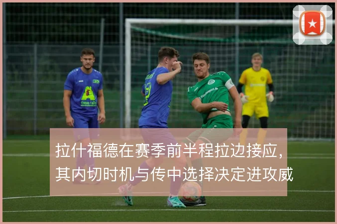 拉什福德在赛季前半程拉边接应，其内切时机与传中选择决定进攻威胁