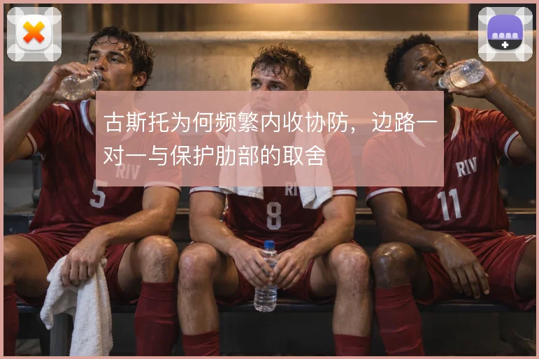 古斯托为何频繁内收协防，边路一对一与保护肋部的取舍