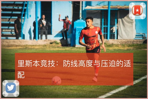 里斯本竞技:防线高度与压迫的适配
