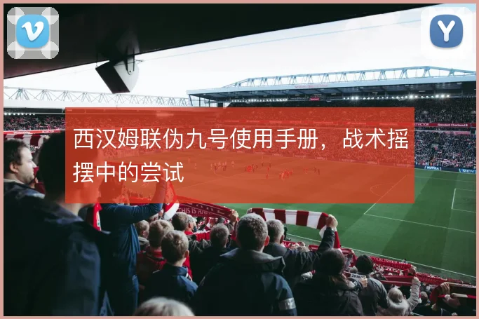 西汉姆联伪九号使用手册，战术摇摆中的尝试